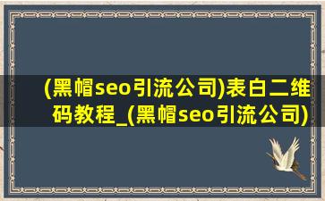 (黑帽seo引流公司)表白二维码教程_(黑帽seo引流公司)表白二维码