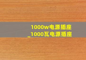 1000w电源插座_1000瓦电源插座
