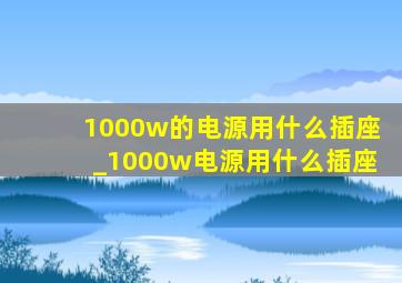 1000w的电源用什么插座_1000w电源用什么插座