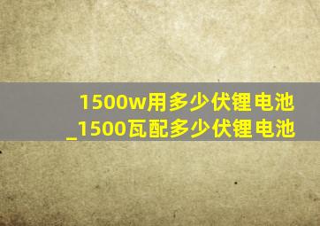 1500w用多少伏锂电池_1500瓦配多少伏锂电池