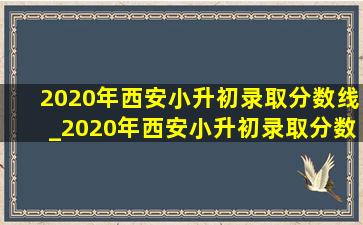 2020年西安小升初录取分数线_2020年西安小升初录取分数