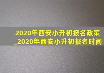 2020年西安小升初报名政策_2020年西安小升初报名时间