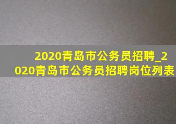 2020青岛市公务员招聘_2020青岛市公务员招聘岗位列表