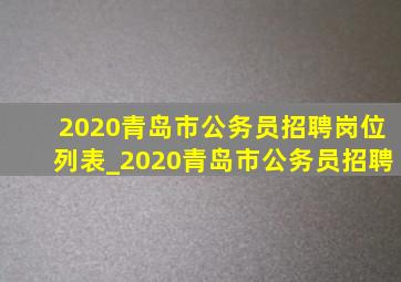 2020青岛市公务员招聘岗位列表_2020青岛市公务员招聘