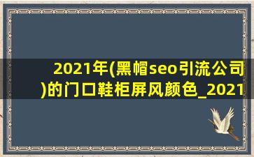 2021年(黑帽seo引流公司)的门口鞋柜屏风颜色_2021年鞋柜(黑帽seo引流公司)颜色和款式图片