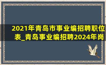 2021年青岛市事业编招聘职位表_青岛事业编招聘2024年岗位公开表