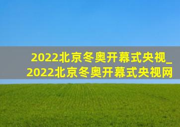 2022北京冬奥开幕式央视_2022北京冬奥开幕式央视网