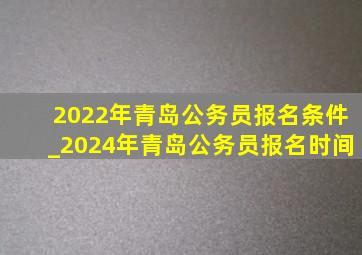 2022年青岛公务员报名条件_2024年青岛公务员报名时间