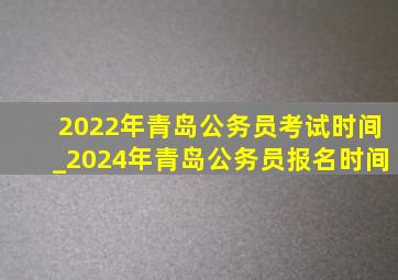 2022年青岛公务员考试时间_2024年青岛公务员报名时间