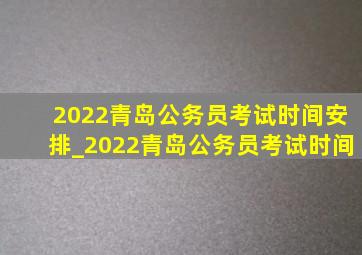 2022青岛公务员考试时间安排_2022青岛公务员考试时间