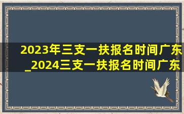 2023年三支一扶报名时间广东_2024三支一扶报名时间广东