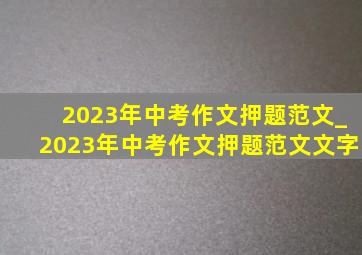 2023年中考作文押题范文_2023年中考作文押题范文文字