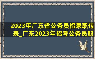 2023年广东省公务员招录职位表_广东2023年招考公务员职位表