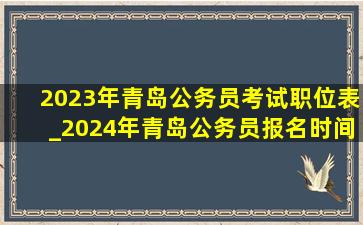 2023年青岛公务员考试职位表_2024年青岛公务员报名时间