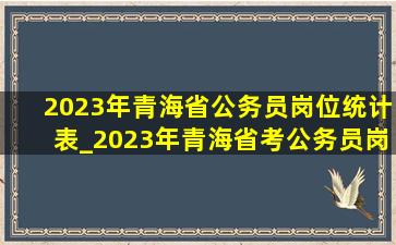 2023年青海省公务员岗位统计表_2023年青海省考公务员岗位表
