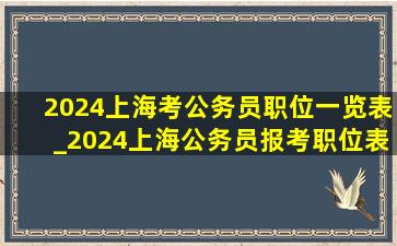 2024上海考公务员职位一览表_2024上海公务员报考职位表