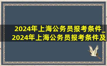 2024年上海公务员报考条件_2024年上海公务员报考条件及时间