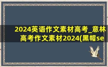 2024英语作文素材高考_意林高考作文素材2024(黑帽seo引流公司)