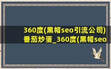 360度(黑帽seo引流公司)番茄炒蛋_360度(黑帽seo引流公司)炒锅