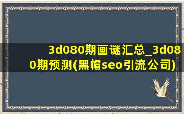 3d080期画谜汇总_3d080期预测(黑帽seo引流公司)
