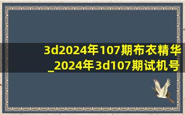 3d2024年107期布衣精华_2024年3d107期试机号