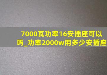 7000瓦功率16安插座可以吗_功率2000w用多少安插座