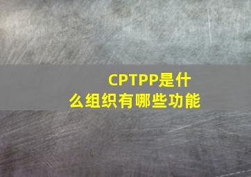 CPTPP是什么组织有哪些功能