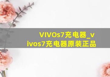 VIVOs7充电器_vivos7充电器原装正品