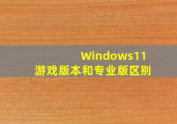 Windows11游戏版本和专业版区别