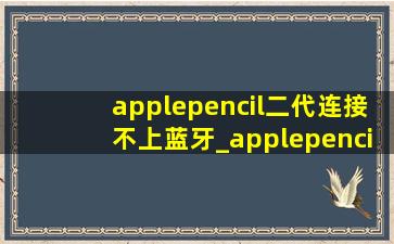 applepencil二代连接不上蓝牙_applepencil二代连接不上