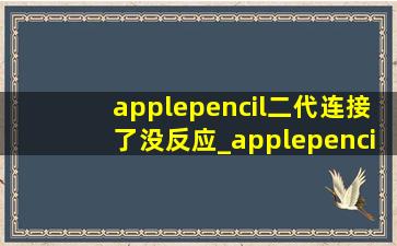applepencil二代连接了没反应_applepencil二代连接了但用不了