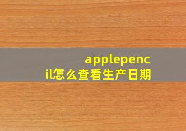 applepencil怎么查看生产日期