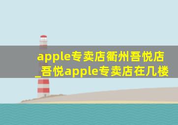 apple专卖店衢州吾悦店_吾悦apple专卖店在几楼