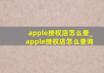 apple授权店怎么查_apple授权店怎么查询