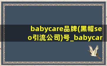 babycare品牌(黑帽seo引流公司)号_babycare品牌(黑帽seo引流公司)号征稿函