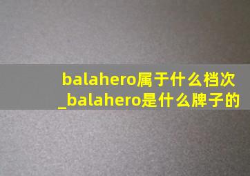 balahero属于什么档次_balahero是什么牌子的