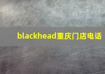 blackhead重庆门店电话