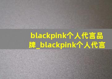 blackpink个人代言品牌_blackpink个人代言
