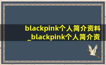 blackpink个人简介资料_blackpink个人简介资料中文