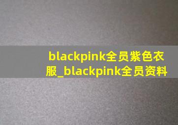 blackpink全员紫色衣服_blackpink全员资料