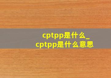 cptpp是什么_cptpp是什么意思