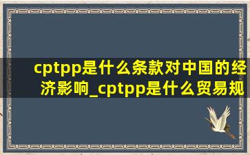 cptpp是什么条款对中国的经济影响_cptpp是什么贸易规则