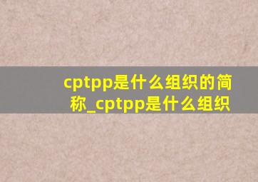 cptpp是什么组织的简称_cptpp是什么组织