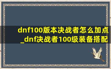 dnf100版本决战者怎么加点_dnf决战者100级装备搭配排行榜