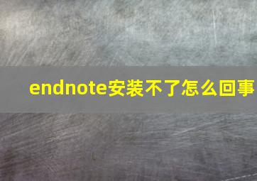 endnote安装不了怎么回事