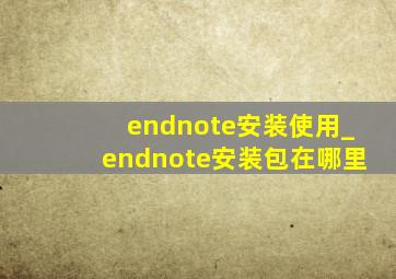 endnote安装使用_endnote安装包在哪里