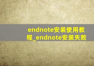endnote安装使用教程_endnote安装失败