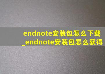 endnote安装包怎么下载_endnote安装包怎么获得