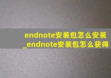 endnote安装包怎么安装_endnote安装包怎么获得