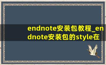 endnote安装包教程_endnote安装包的style在哪里